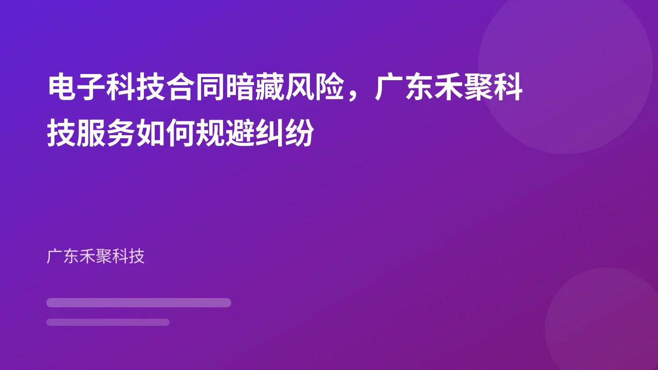 电子科技合同暗藏风险,广东禾聚科技服务如何规避纠纷